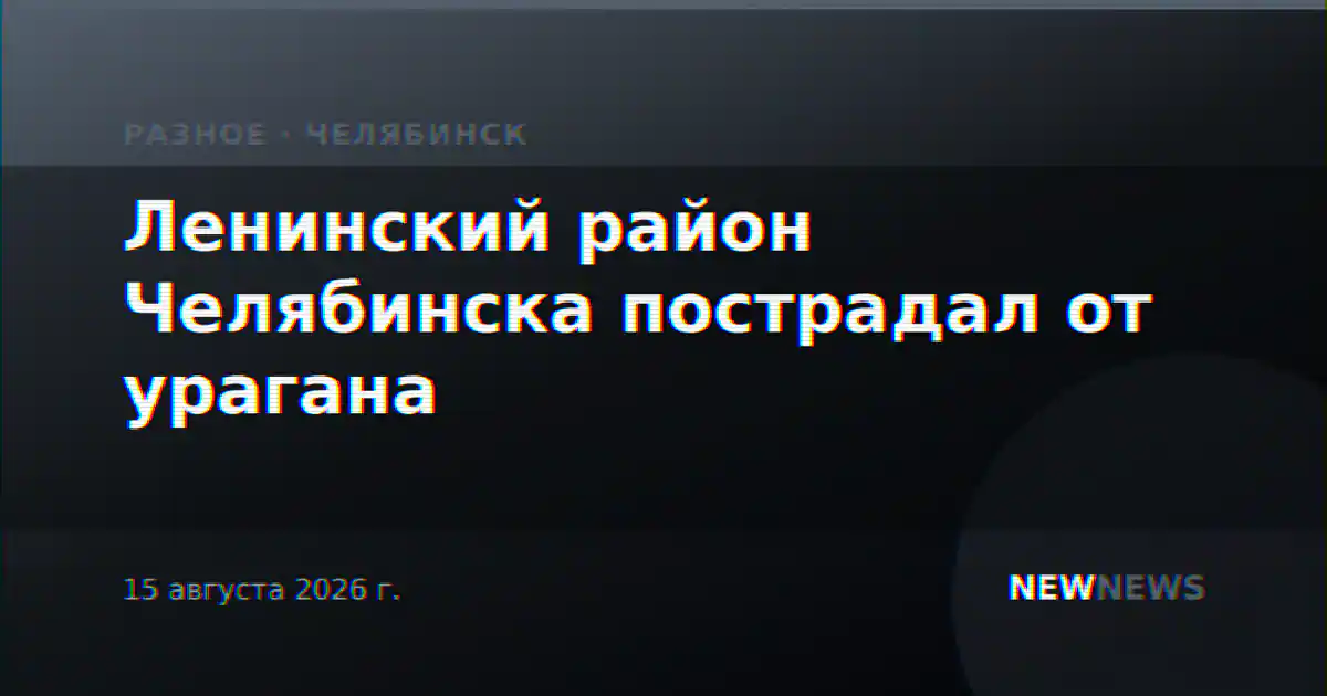 Ленинский район Челябинска пострадал от урагана