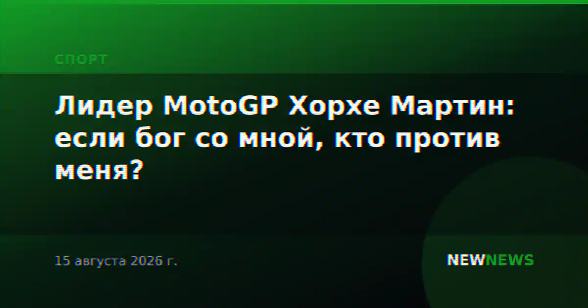 Лидер MotoGP Хорхе Мартин: если бог со мной, кто против меня?