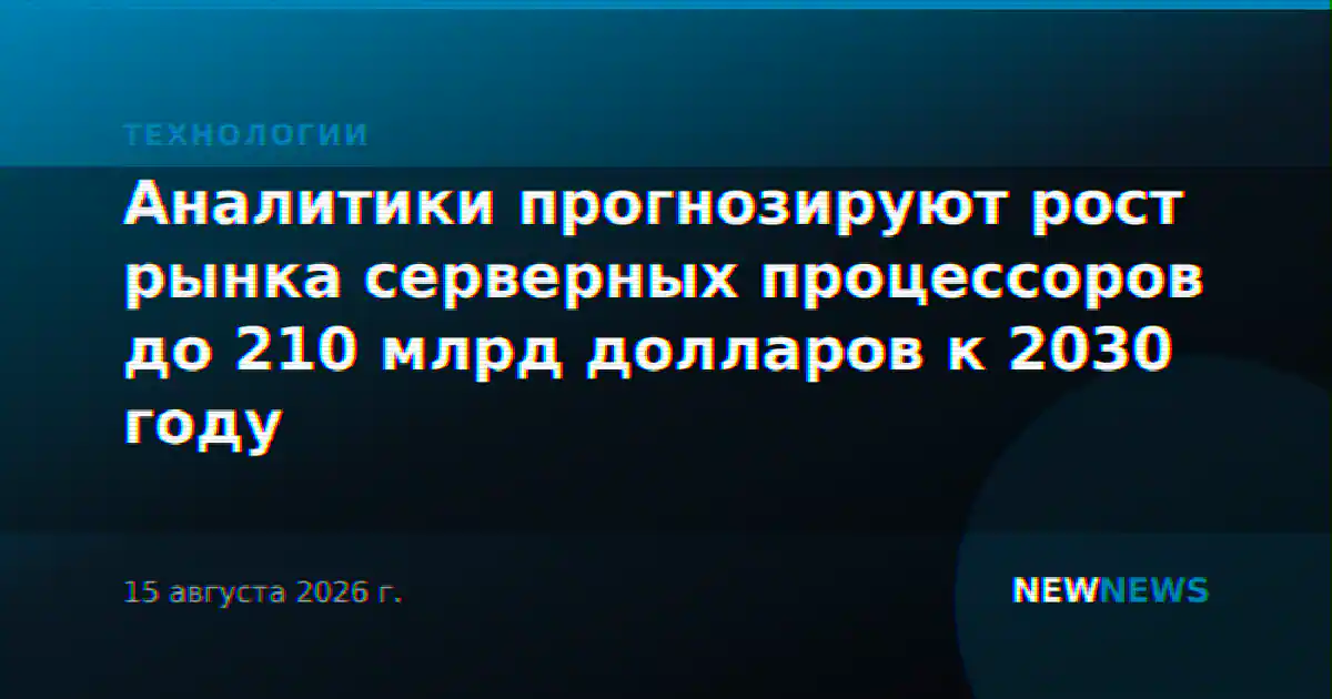 Аналитики прогнозируют рост рынка серверных процессоров до 210 млрд долларов к 2030 году
