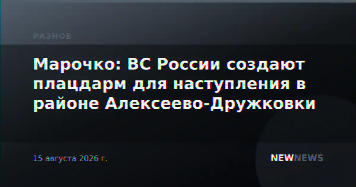 Марочко: ВС России создают плацдарм для наступления в районе Алексеево-Дружковки