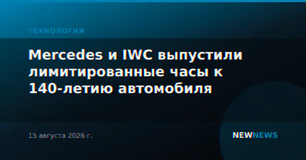 Mercedes и IWC выпустили лимитированные часы к 140-летию автомобиля
