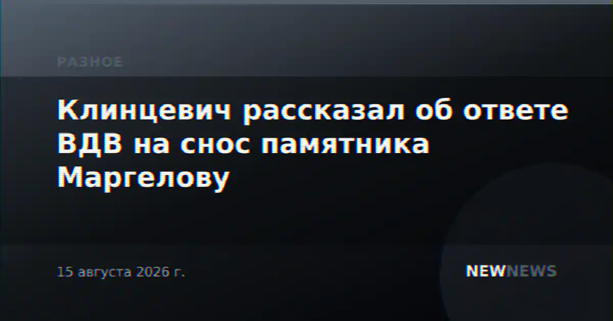 Клинцевич рассказал об ответе ВДВ на снос памятника Маргелову