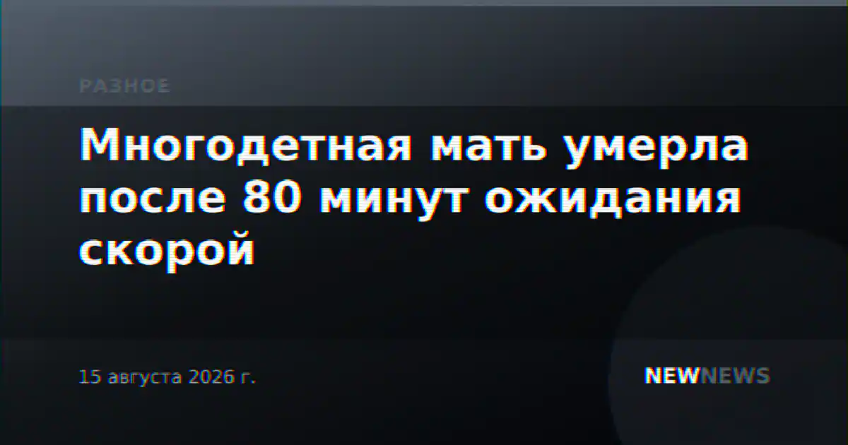 Многодетная мать умерла после 80 минут ожидания скорой