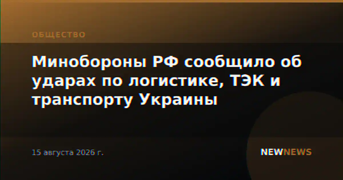 Минобороны РФ сообщило об ударах по логистике, ТЭК и транспорту Украины