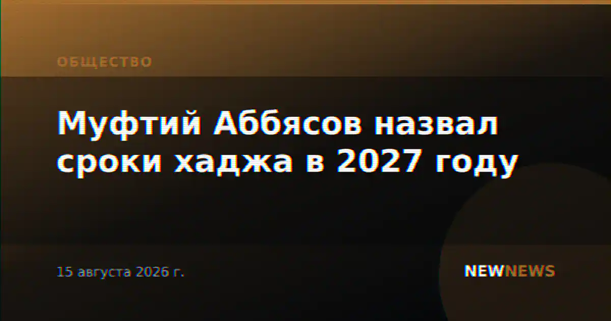 Муфтий Аббясов назвал сроки хаджа в 2027 году