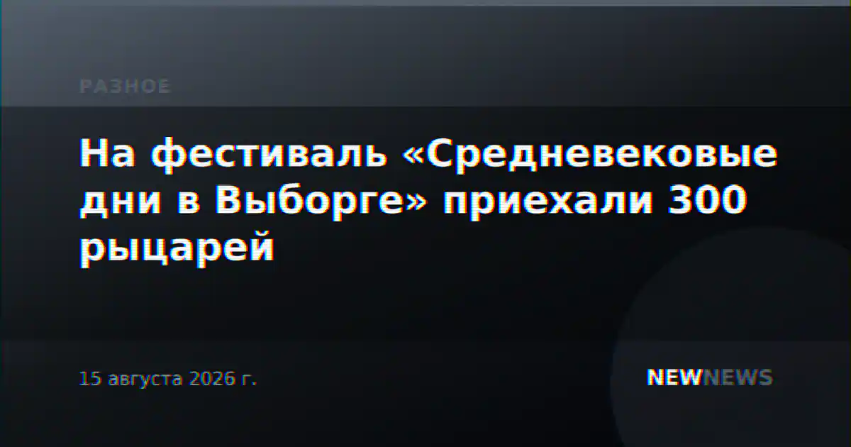 На фестиваль «Средневековые дни в Выборге» приехали 300 рыцарей