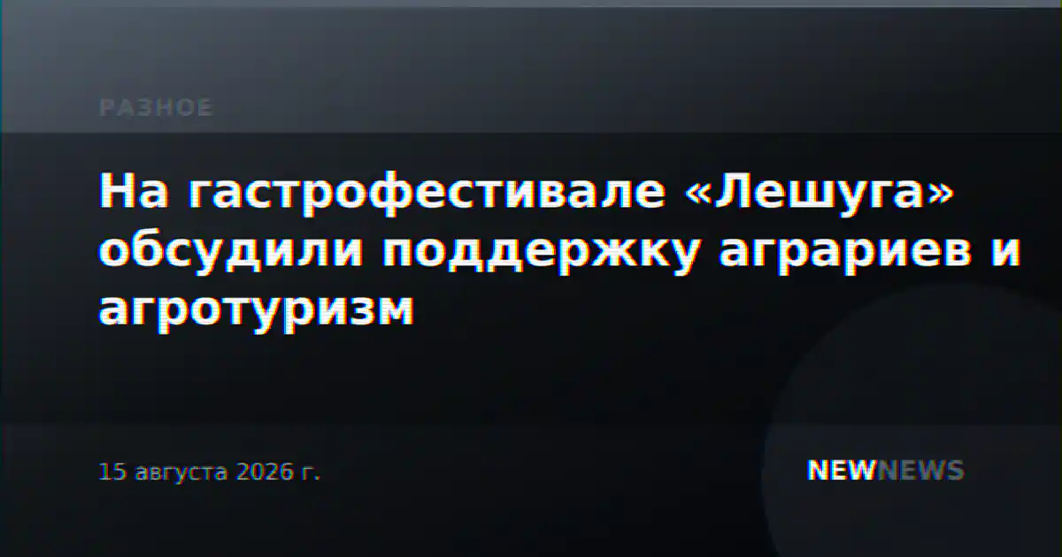 На гастрофестивале «Лешуга» обсудили поддержку аграриев и агротуризм