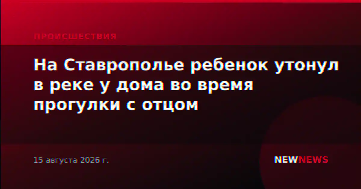 На Ставрополье ребенок утонул в реке у дома во время прогулки с отцом