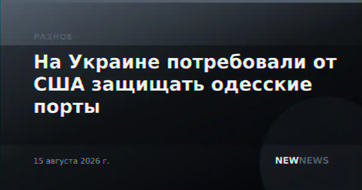 На Украине потребовали от США защищать одесские порты