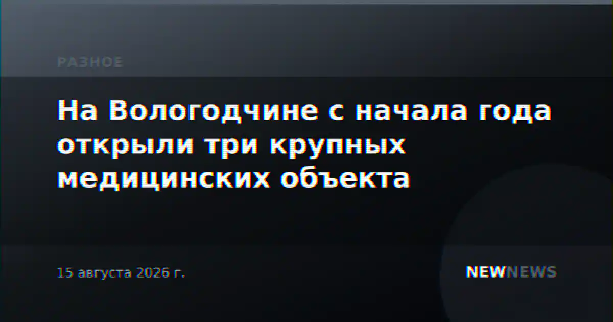 На Вологодчине с начала года открыли три крупных медицинских объекта