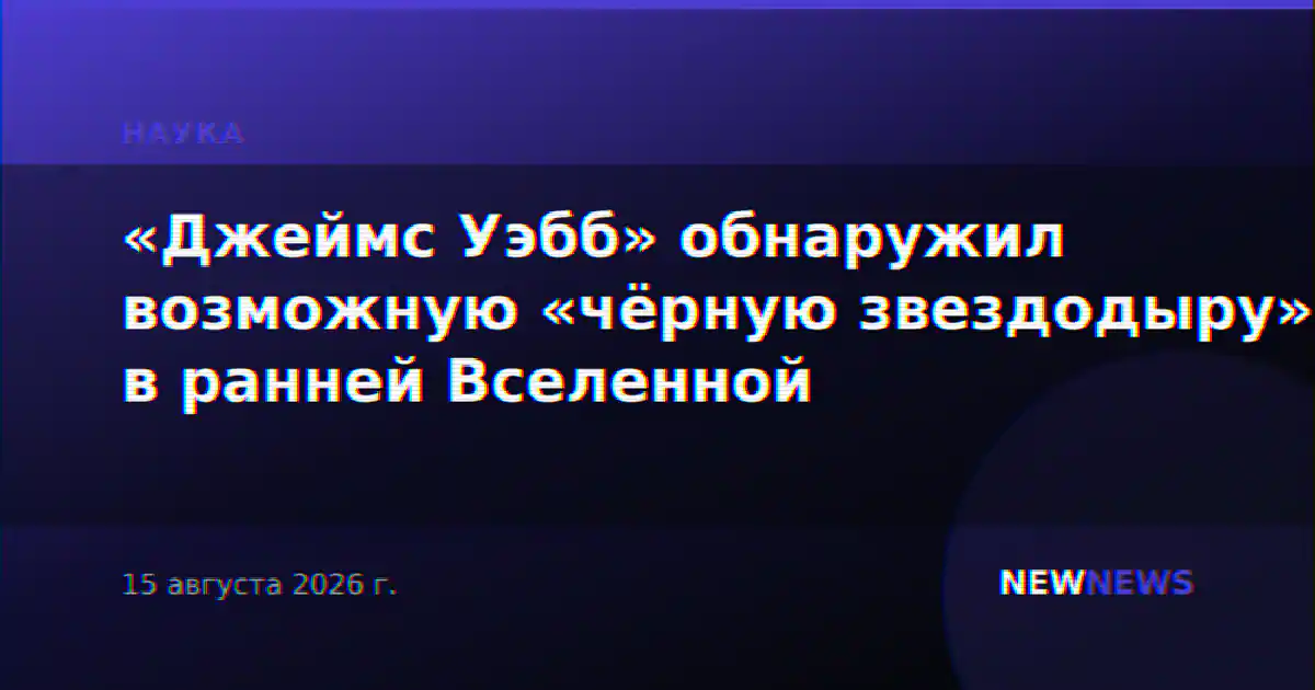 «Джеймс Уэбб» обнаружил возможную «чёрную звездодыру» в ранней Вселенной