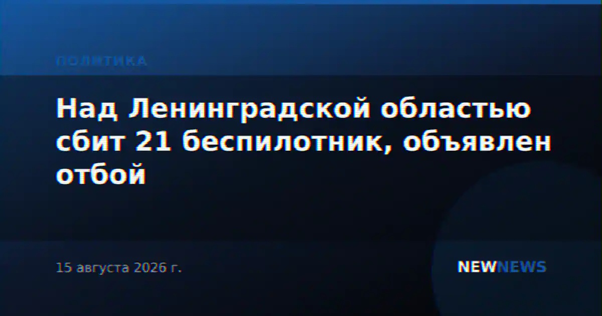 Над Ленинградской областью сбит 21 беспилотник, объявлен отбой