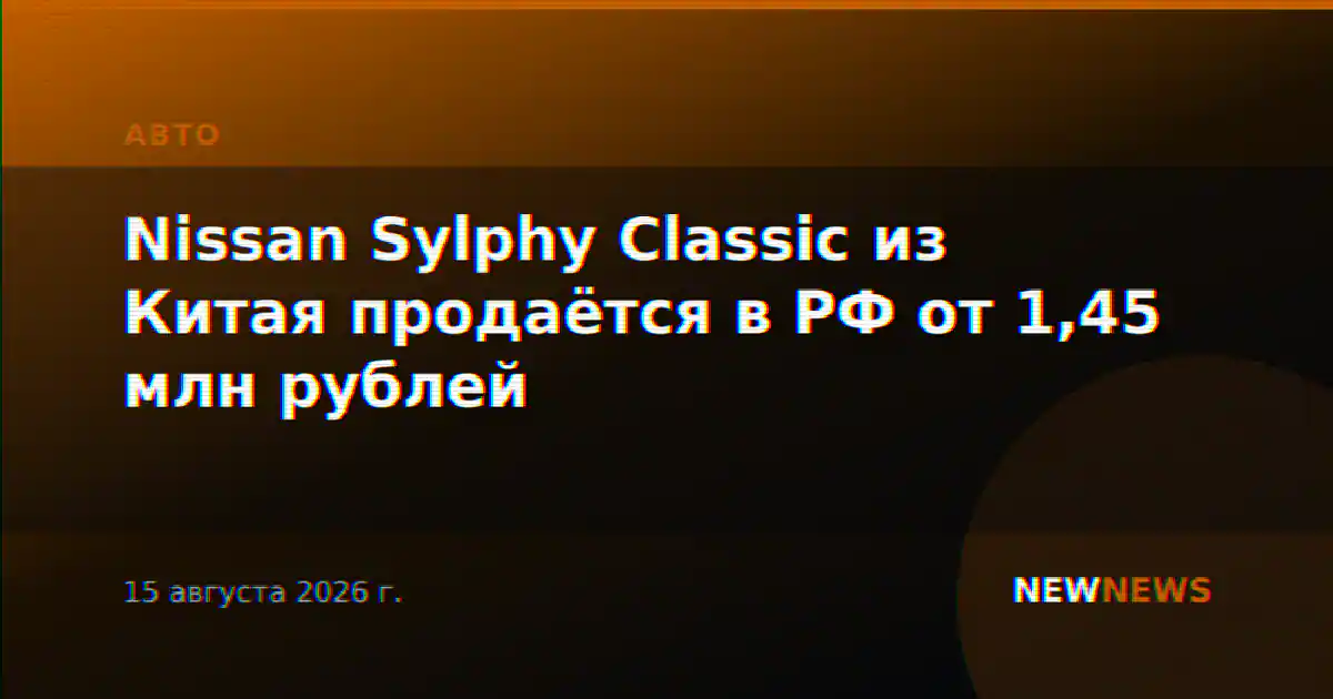 Nissan Sylphy Classic из Китая продаётся в РФ от 1,45 млн рублей