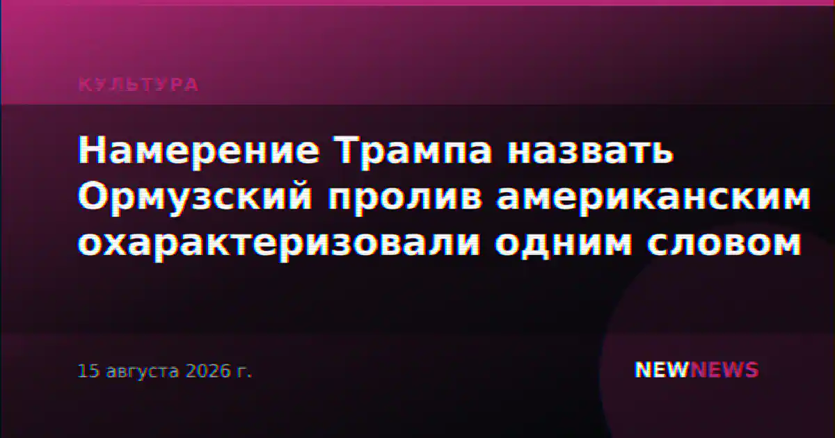 Намерение Трампа назвать Ормузский пролив американским охарактеризовали одним словом
