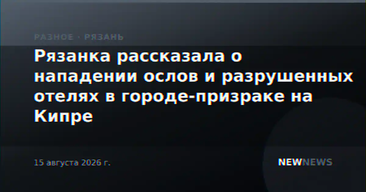 Рязанка рассказала о нападении ослов и разрушенных отелях в городе-призраке на Кипре