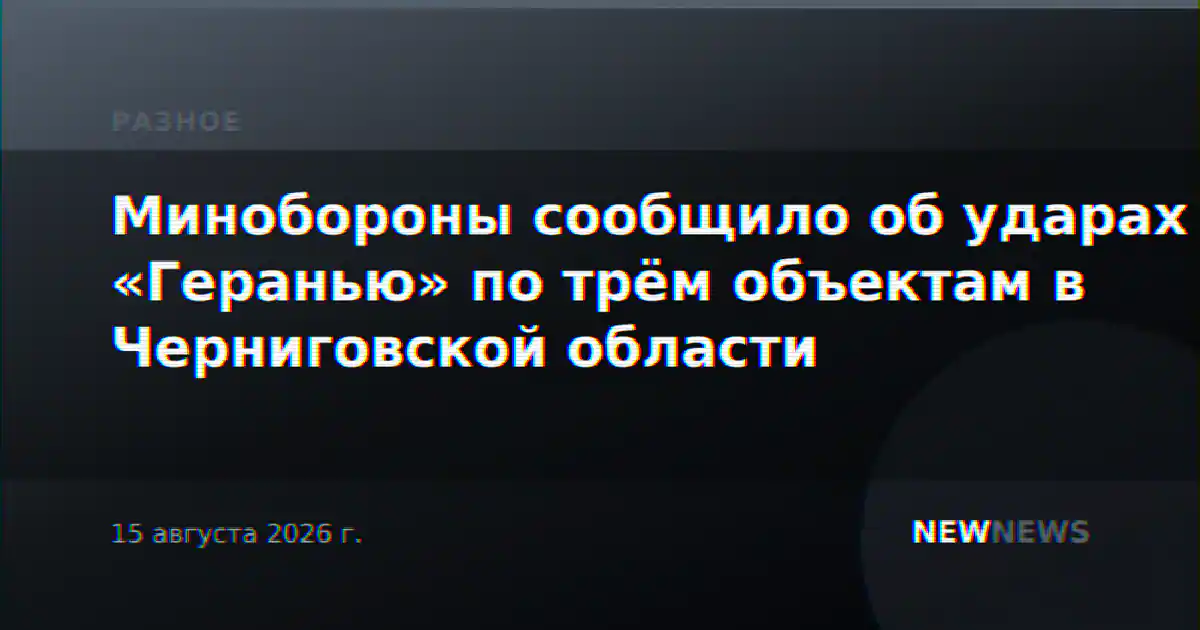 Минобороны сообщило об ударах «Геранью» по трём объектам в Черниговской области