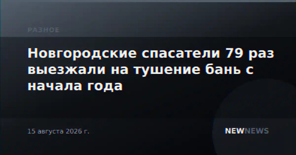Новгородские спасатели 79 раз выезжали на тушение бань с начала года