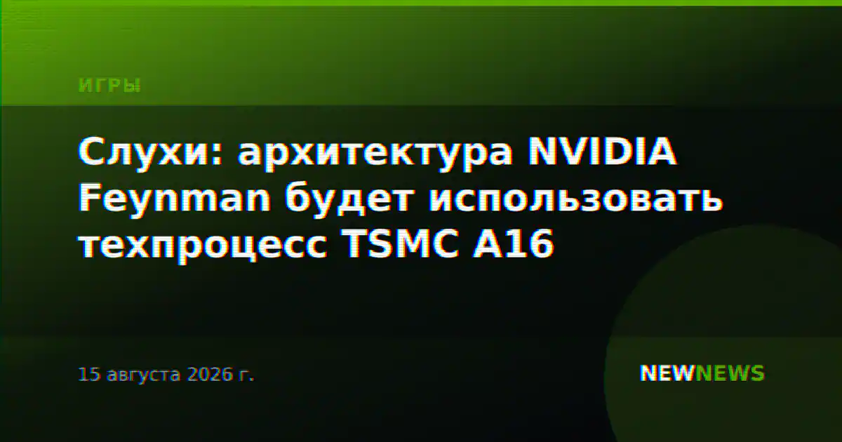 Слухи: архитектура NVIDIA Feynman будет использовать техпроцесс TSMC A16