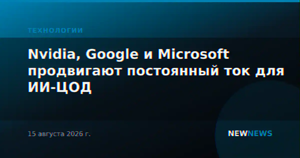 Nvidia, Google и Microsoft продвигают постоянный ток для ИИ-ЦОД