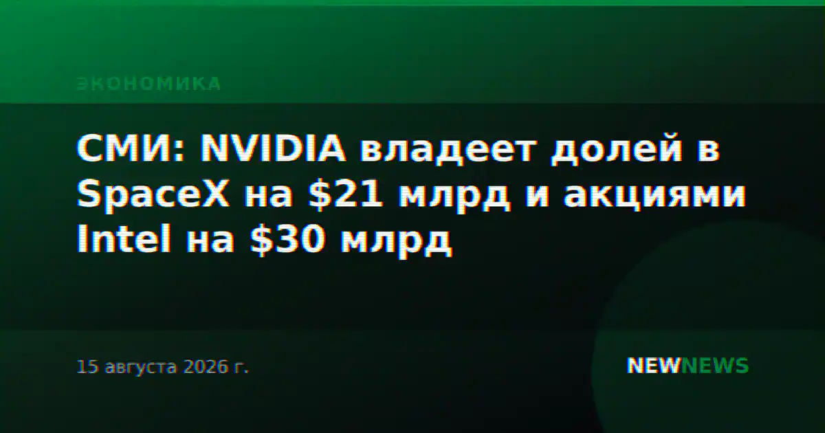 СМИ: NVIDIA владеет долей в SpaceX на $21 млрд и акциями Intel на $30 млрд