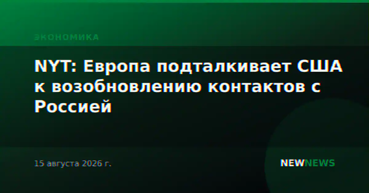 NYT: Европа подталкивает США к возобновлению контактов с Россией