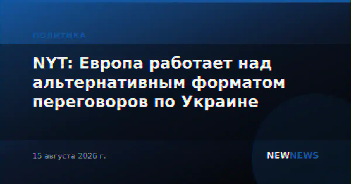 NYT: Европа разрабатывает альтернативный формат переговоров по Украине