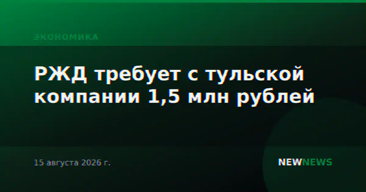РЖД требует с тульской компании 1,5 млн рублей
