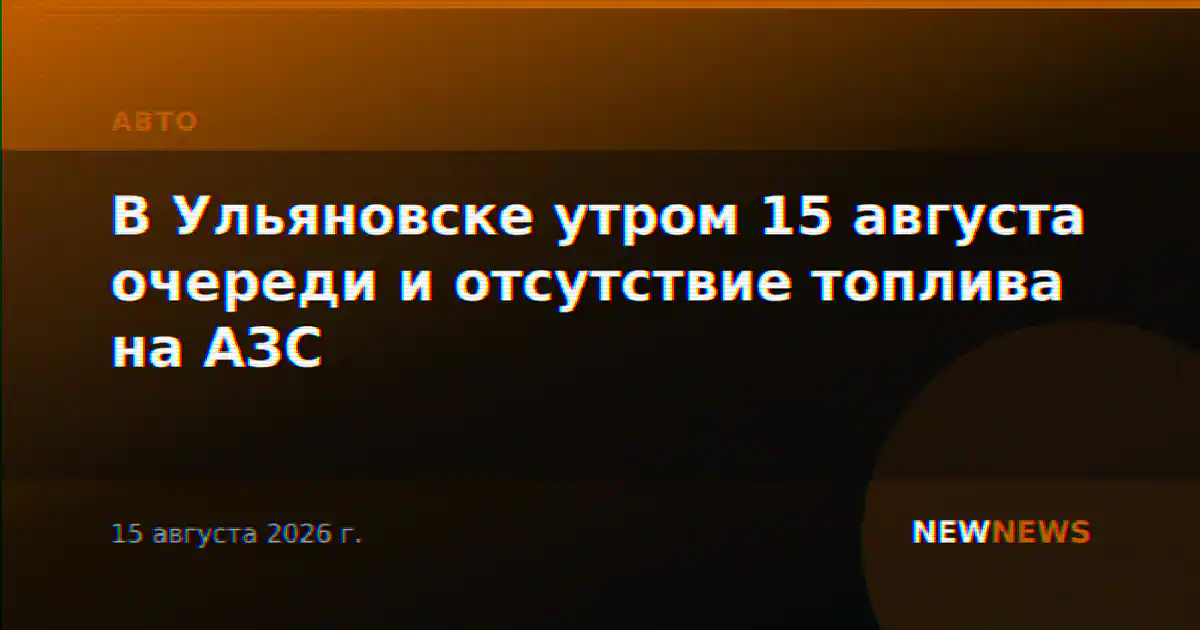 В Ульяновске утром 15 августа очереди и отсутствие топлива на АЗС