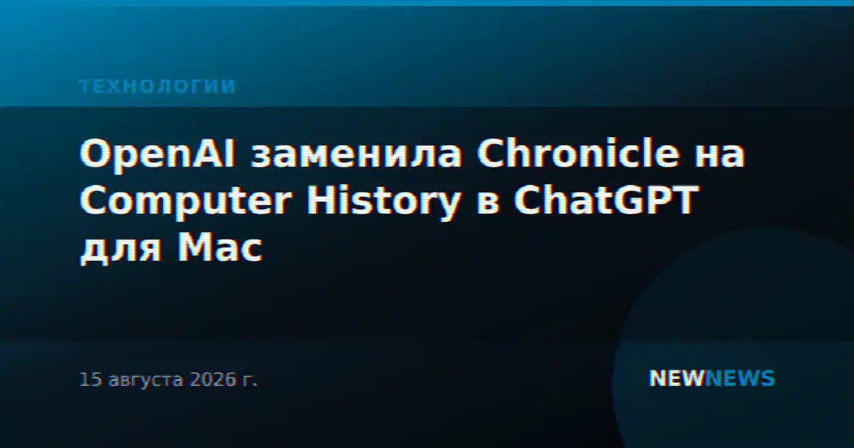 OpenAI заменила Chronicle на Computer History в ChatGPT для Mac
