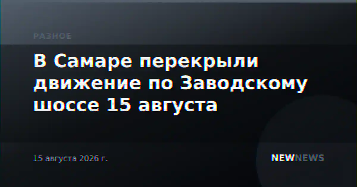 В Самаре перекрыли движение по Заводскому шоссе 15 августа