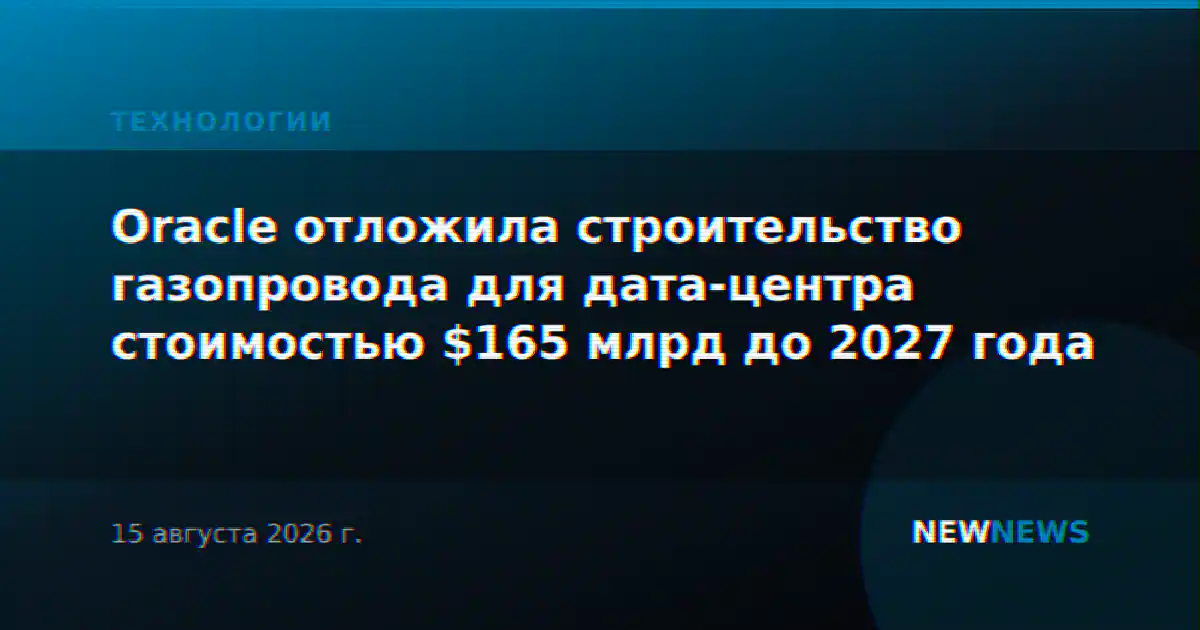 Oracle отложила строительство газопровода для дата-центра стоимостью $165 млрд до 2027 года