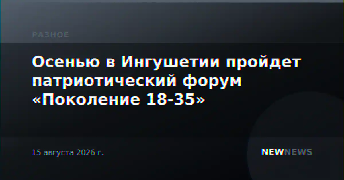 Осенью в Ингушетии пройдет патриотический форум «Поколение 18-35»