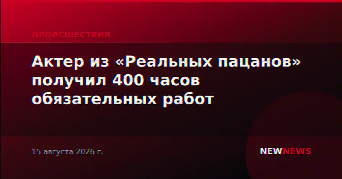 Актер из «Реальных пацанов» получил 400 часов обязательных работ