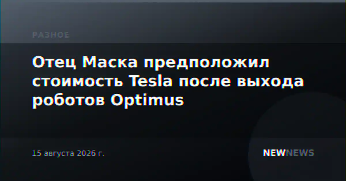 Отец Маска предположил стоимость Tesla после выхода роботов Optimus