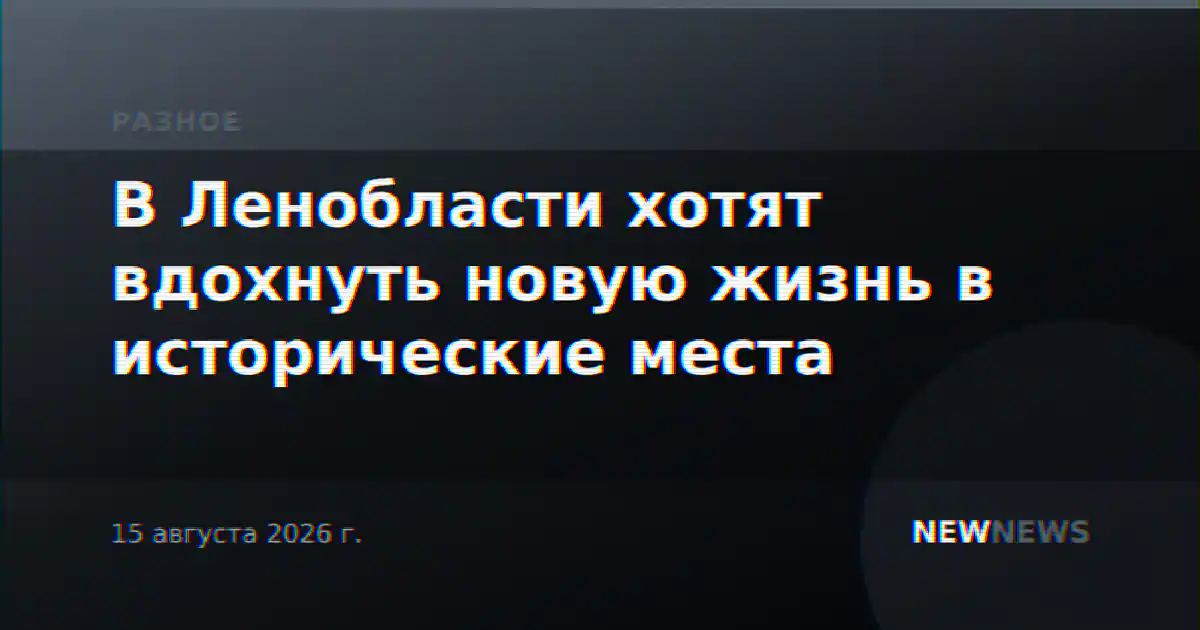 В Ленобласти хотят вдохнуть новую жизнь в исторические места