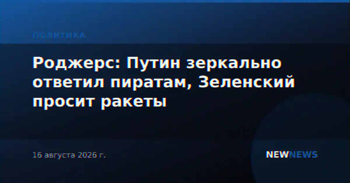 Роджерс: Путин зеркально ответил пиратам, Зеленский просит ракеты