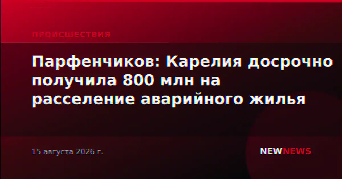 Парфенчиков: Карелия досрочно получила 800 млн на расселение аварийного жилья