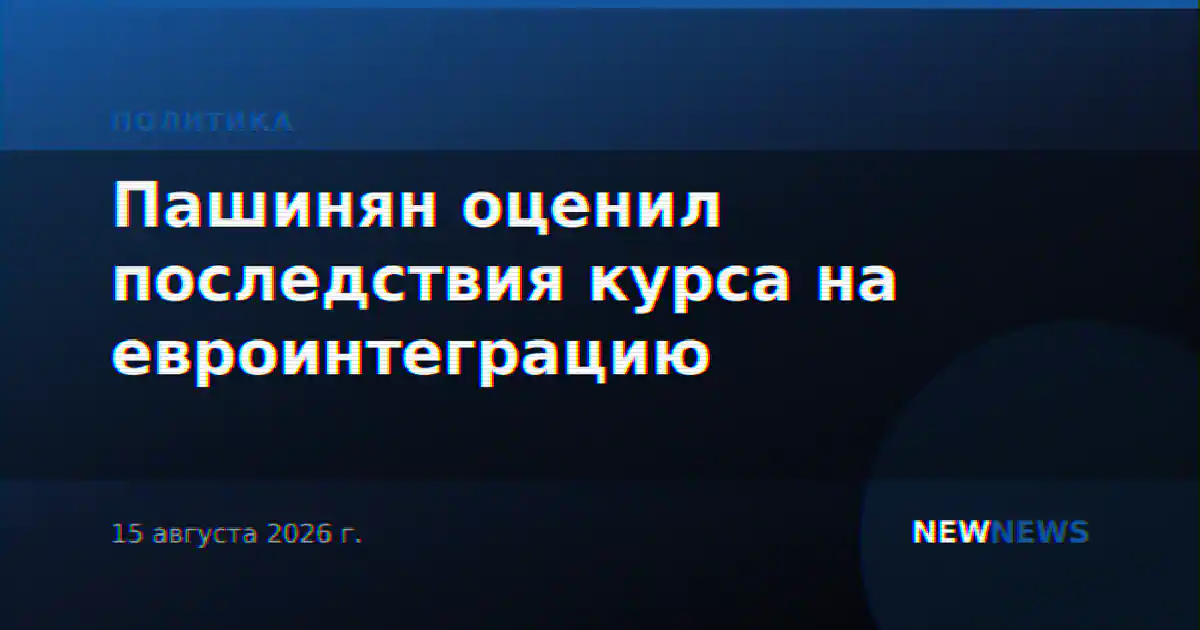 Пашинян оценил последствия курса на евроинтеграцию