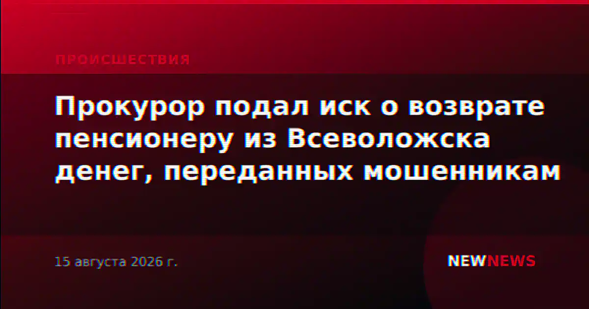 Прокурор подал иск о возврате пенсионеру из Всеволожска денег, переданных мошенникам
