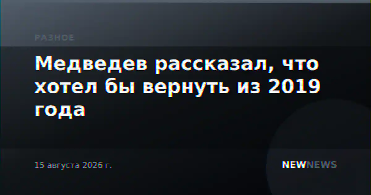 Медведев рассказал, что хотел бы вернуть из 2019 года