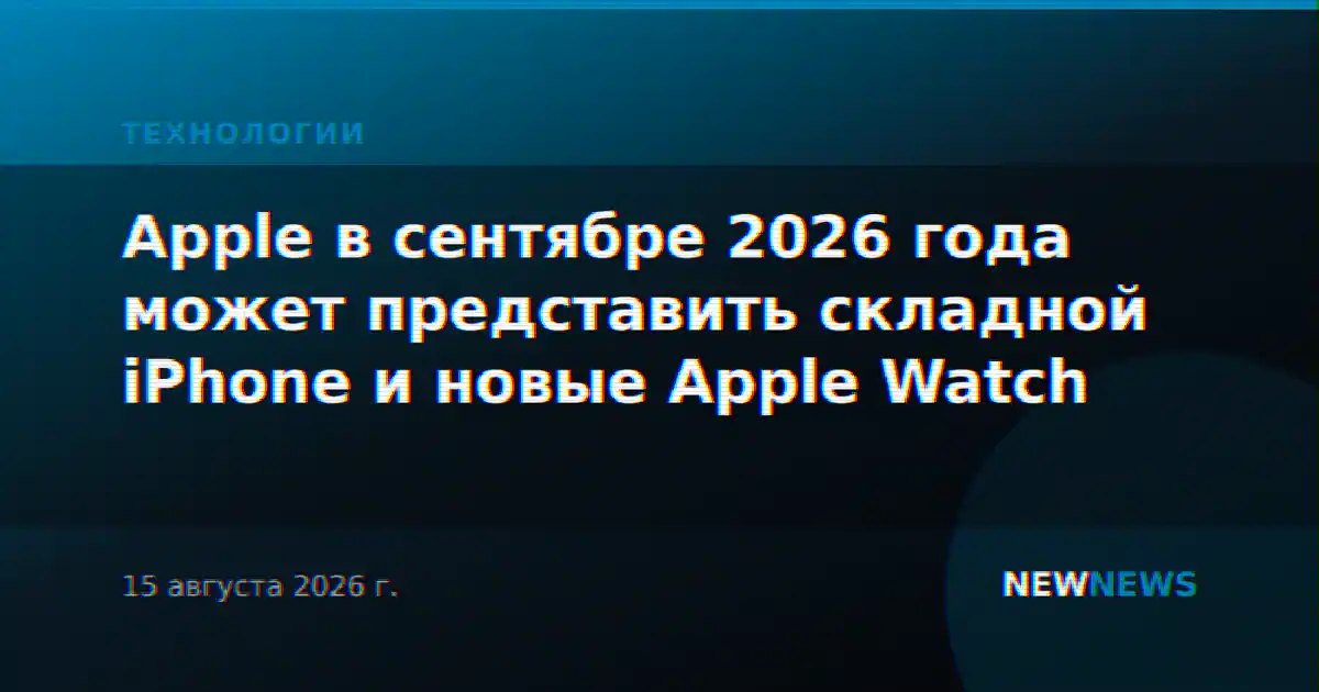 Apple в сентябре 2026 года может представить складной iPhone и новые Apple Watch