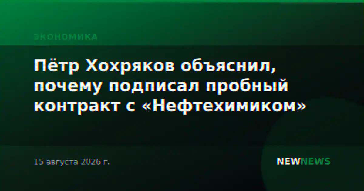 Пётр Хохряков объяснил, почему подписал пробный контракт с «Нефтехимиком»