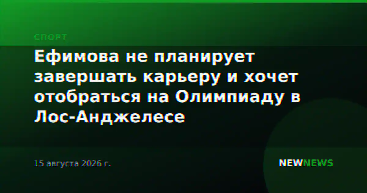Ефимова не планирует завершать карьеру и хочет отобраться на Олимпиаду в Лос-Анджелесе