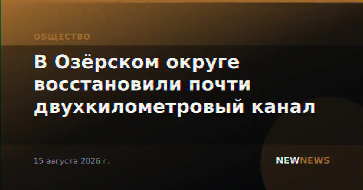 В Озёрском округе восстановили почти двухкилометровый канал