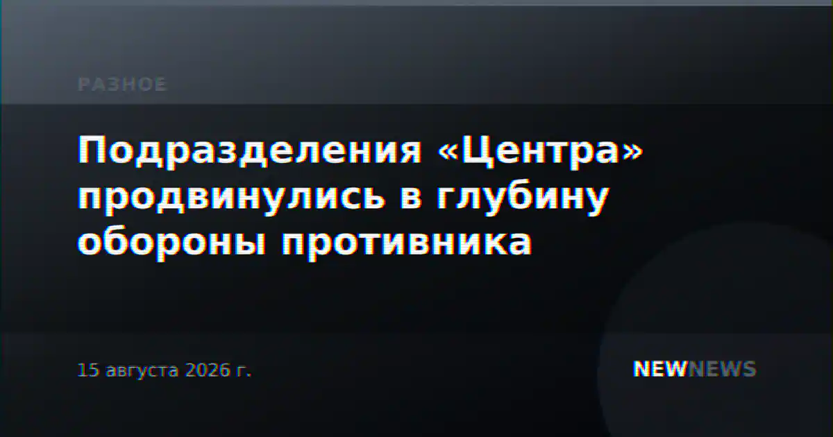 Подразделения «Центра» продвинулись в глубину обороны противника