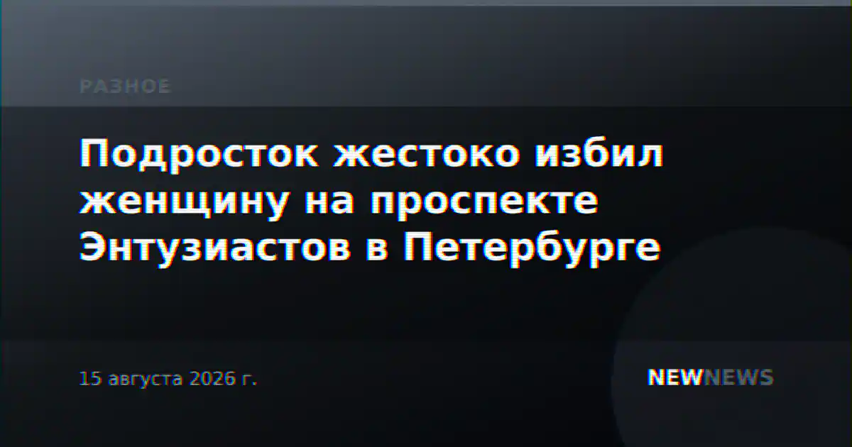 Подросток жестоко избил женщину на проспекте Энтузиастов в Петербурге