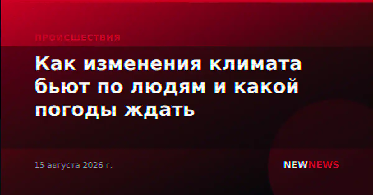 Как изменения климата бьют по людям и какой погоды ждать
