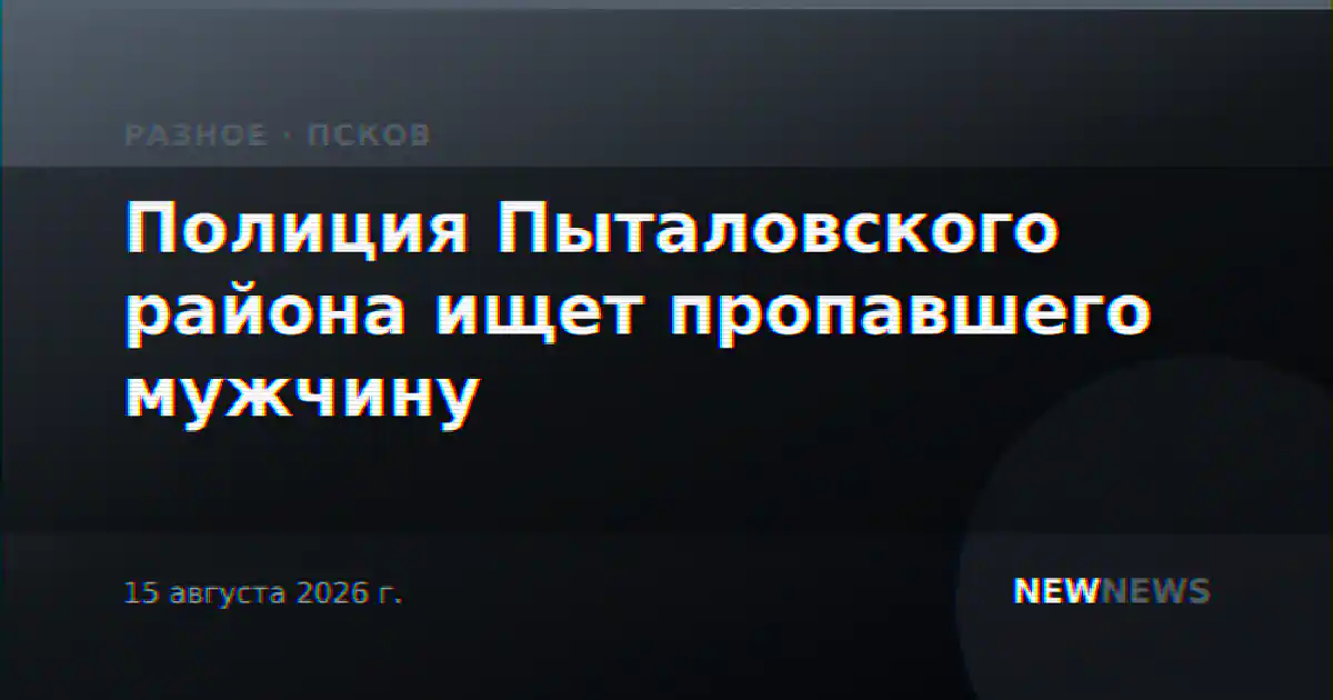 Полиция Пыталовского района ищет пропавшего мужчину