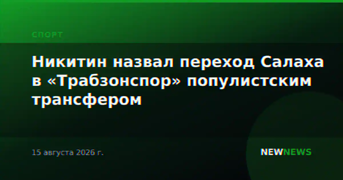 Никитин назвал переход Салаха в «Трабзонспор» популистским трансфером