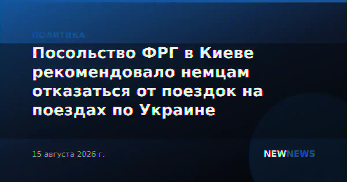Посольство ФРГ в Киеве рекомендовало немцам отказаться от поездок на поездах по Украине